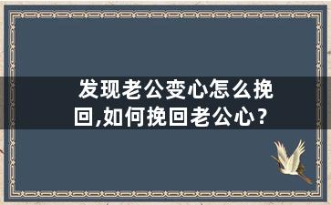 发现老公变心怎么挽回,如何挽回老公心？