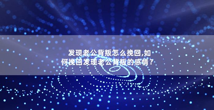 发现老公背叛怎么挽回,如何挽回发现老公背叛的感情？