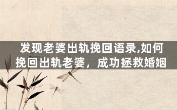 发现老婆出轨挽回语录,如何挽回出轨老婆，成功拯救婚姻