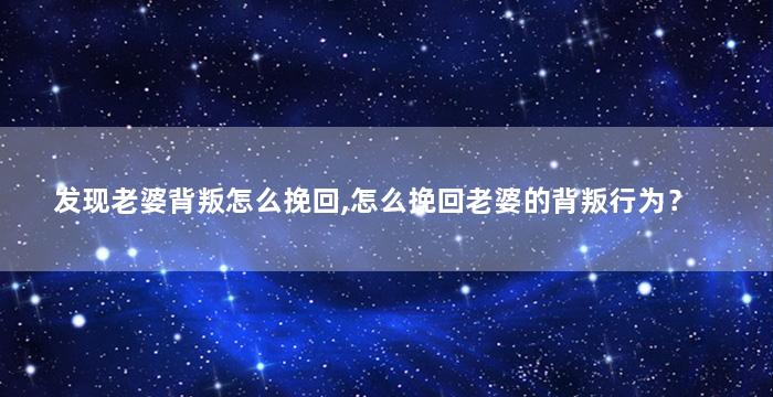 发现老婆背叛怎么挽回,怎么挽回老婆的背叛行为？