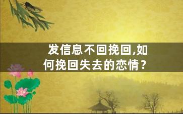 发信息不回挽回,如何挽回失去的恋情？