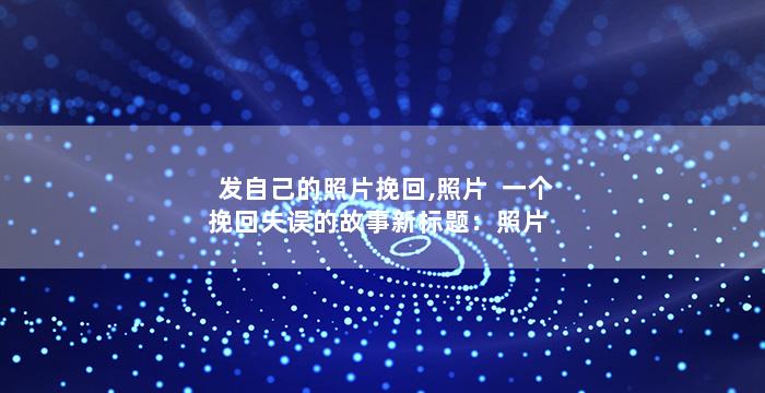 发自己的照片挽回,照片