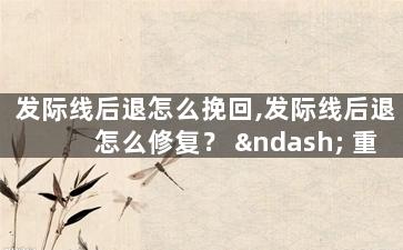 发际线后退怎么挽回,发际线后退怎么修复？