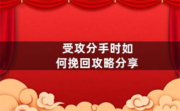 受攻分手时如何挽回攻略分享
