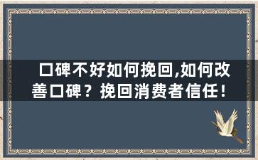 口碑不好如何挽回,如何改善口碑？挽回消费者信任！