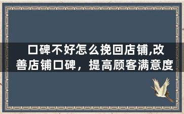 口碑不好怎么挽回店铺,改善店铺口碑，提高顾客满意度