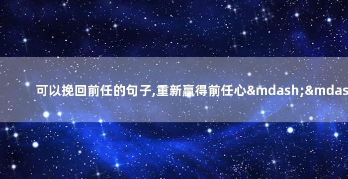 可以挽回前任的句子,重新赢得前任心——挽回前任的简单技巧
