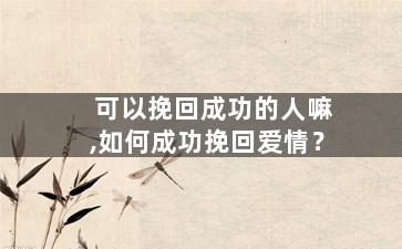 可以挽回成功的人嘛,如何成功挽回爱情？