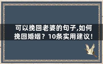 可以挽回老婆的句子,如何挽回婚姻？10条实用建议！
