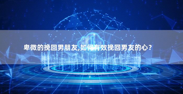 卑微的挽回男朋友,如何有效挽回男友的心？