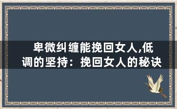 卑微纠缠能挽回女人,低调的坚持：挽回女人的秘诀
