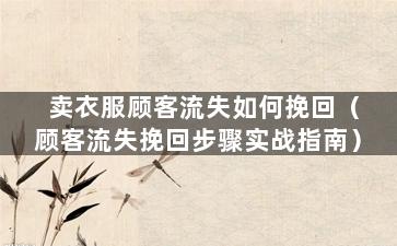 卖衣服顾客流失如何挽回（顾客流失挽回步骤实战指南）