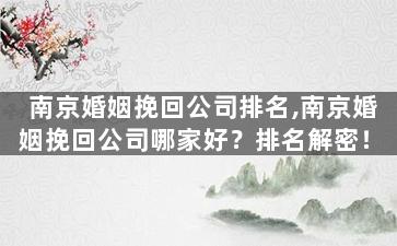 南京婚姻挽回公司排名,南京婚姻挽回公司哪家好？排名解密！
