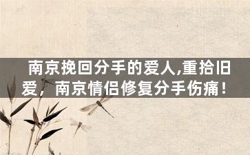 南京挽回分手的爱人,重拾旧爱，南京情侣修复分手伤痛！