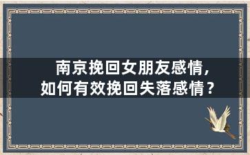 南京挽回女朋友感情,如何有效挽回失落感情？
