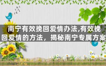 南宁有效挽回爱情办法,有效挽回爱情的方法，揭秘南宁专属方案