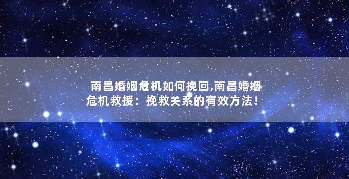 南昌婚姻危机如何挽回,南昌婚姻危机救援：挽救关系的有效方法！