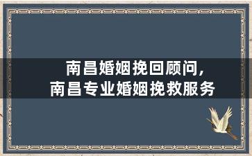 南昌婚姻挽回顾问,南昌专业婚姻挽救服务