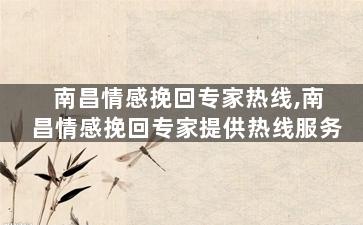 南昌情感挽回专家热线,南昌情感挽回专家提供热线服务