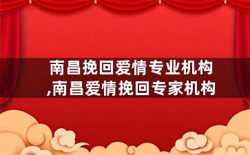 南昌挽回爱情专业机构,南昌爱情挽回专家机构