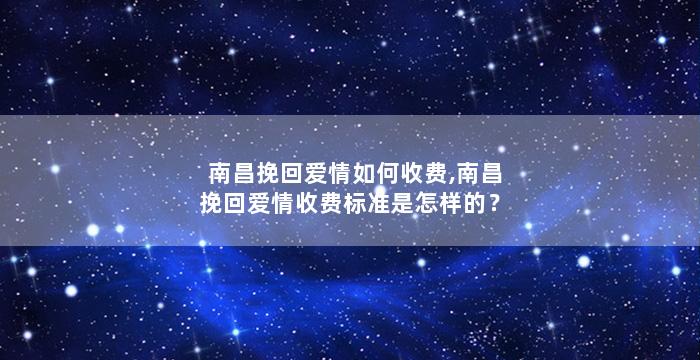 南昌挽回爱情如何收费,南昌挽回爱情收费标准是怎样的？