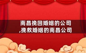 南昌挽回婚姻的公司,挽救婚姻的南昌公司