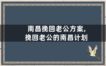 南昌挽回老公方案,挽回老公的南昌计划