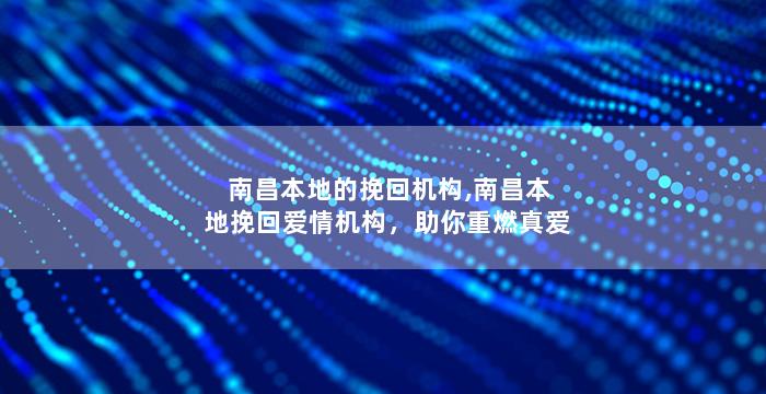 南昌本地的挽回机构,南昌本地挽回爱情机构，助你重燃真爱