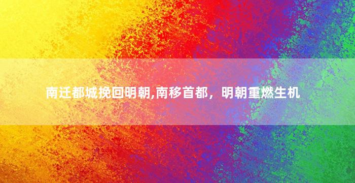 南迁都城挽回明朝,南移首都，明朝重燃生机