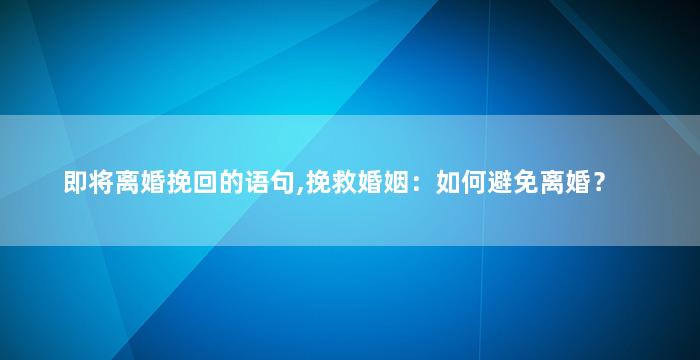 即将离婚挽回的语句,挽救婚姻：如何避免离婚？