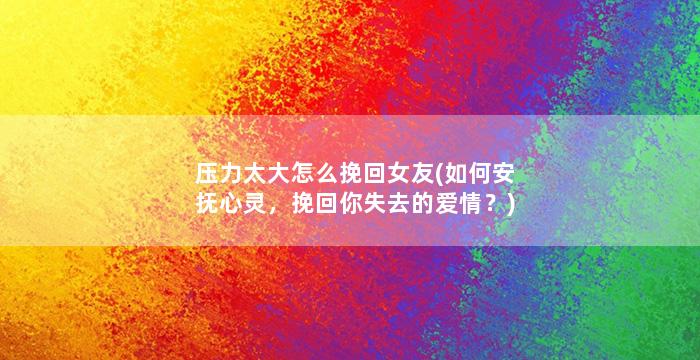 压力太大怎么挽回女友(如何安抚心灵，挽回你失去的爱情？)
