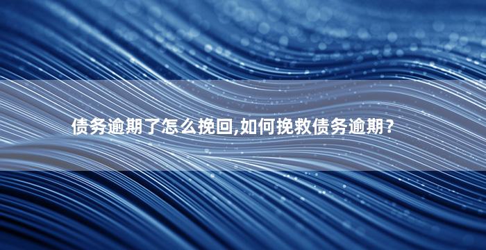 债务逾期了怎么挽回,如何挽救债务逾期？