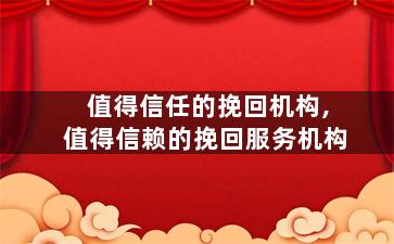 值得信任的挽回机构,值得信赖的挽回服务机构