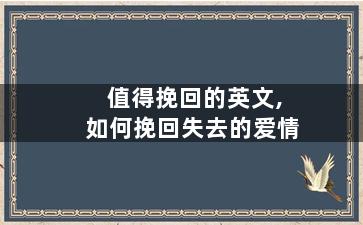 值得挽回的英文,如何挽回失去的爱情