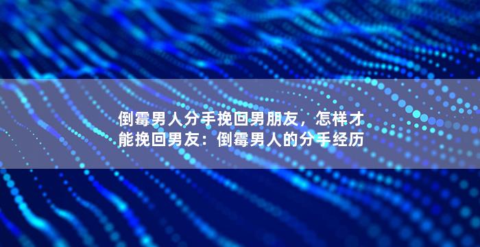 倒霉男人分手挽回男朋友，怎样才能挽回男友：倒霉男人的分手经历