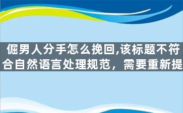 倔男人分手怎么挽回,该标题不符合自然语言处理规范，需要重新提供原标题。