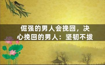 倔强的男人会挽回，决心挽回的男人：坚韧不拔