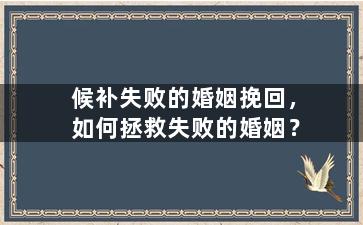 候补失败的婚姻挽回，如何拯救失败的婚姻？