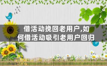 借活动挽回老用户,如何借活动吸引老用户回归