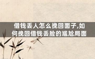 借钱丢人怎么挽回面子,如何挽回借钱丢脸的尴尬局面