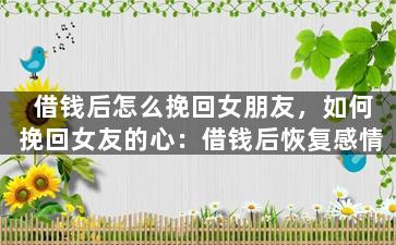借钱后怎么挽回女朋友，如何挽回女友的心：借钱后恢复感情