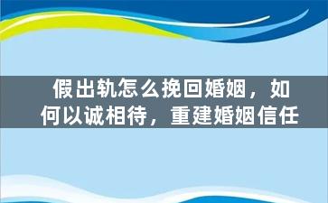假出轨怎么挽回婚姻，如何以诚相待，重建婚姻信任