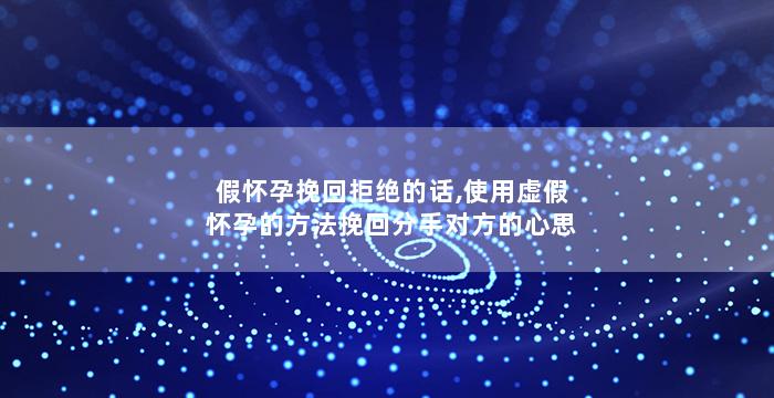 假怀孕挽回拒绝的话,使用虚假怀孕的方法挽回分手对方的心思