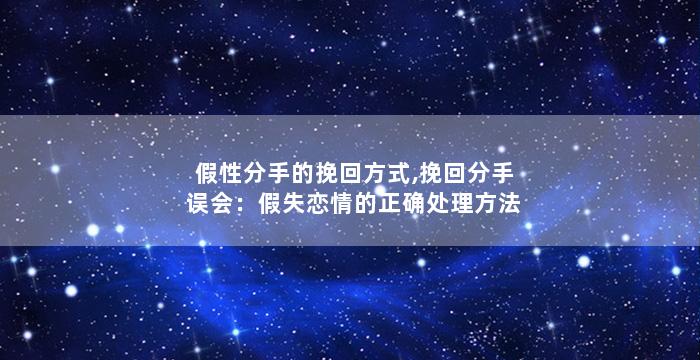 假性分手的挽回方式,挽回分手误会：假失恋情的正确处理方法