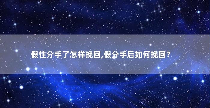 假性分手了怎样挽回,假分手后如何挽回？