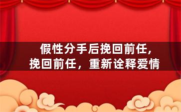 假性分手后挽回前任,挽回前任，重新诠释爱情
