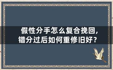 假性分手怎么复合挽回,错分过后如何重修旧好？