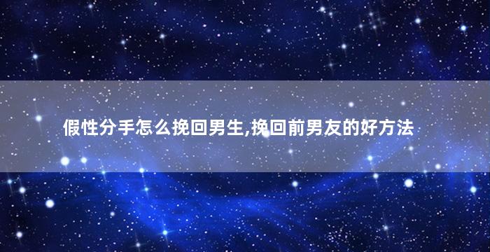 假性分手怎么挽回男生,挽回前男友的好方法