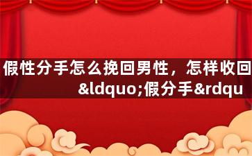 假性分手怎么挽回男性，怎样收回“假分手”？男友心中的那根弦要怎样调整？