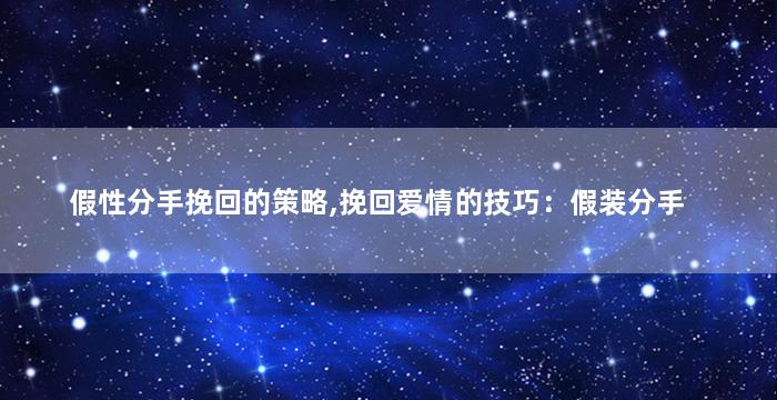 假性分手挽回的策略,挽回爱情的技巧：假装分手